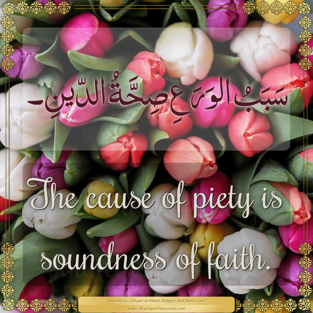 The cause of piety is soundness of faith.